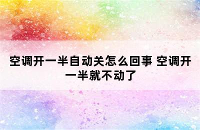 空调开一半自动关怎么回事 空调开一半就不动了